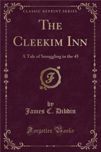 The Cleekim Inn: A Tale of Smuggling in the 45 (Classic Reprint)