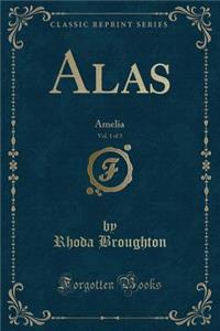 Alas, Vol. 1 of 3: Amelia (Classic Reprint)