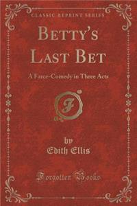 Betty's Last Bet: A Farce-Comedy in Three Acts (Classic Reprint)
