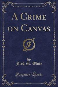 A Crime on Canvas (Classic Reprint)