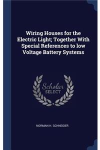 Wiring Houses for the Electric Light; Together With Special References to low Voltage Battery Systems