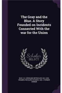 The Gray and the Blue. A Story Founded on Incidents Connected With the war for the Union