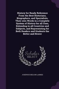 History for Ready Reference from the Best Historians, Biographers, and Specialists, Their Own Words in a Complete System of History for All Uses, Extending to All Countries and Subjects, and Representing for Both Readers and Students the Better and