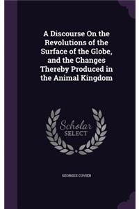 A Discourse On the Revolutions of the Surface of the Globe, and the Changes Thereby Produced in the Animal Kingdom