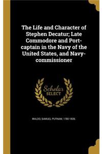 The Life and Character of Stephen Decatur; Late Commodore and Port-captain in the Navy of the United States, and Navy-commissioner