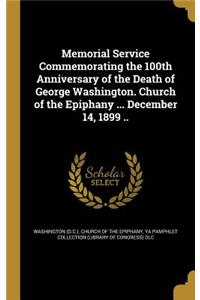 Memorial Service Commemorating the 100th Anniversary of the Death of George Washington. Church of the Epiphany ... December 14, 1899 ..