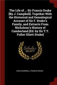 The Life of ... Sir Francis Drake [by J. Campbell]. Together with the Historical and Genealogical Account of Sir F. Drake's Family, and Extracts from Nicholson's History of Cumberland [ed. by Sir T.T. Fuller-Eliott-Drake]