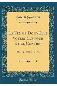 La Femme Doit-Elle Voter? (Le Pour Et Le Contre): ThÃ¨se Pour Le Doctorat (Classic Reprint): ThÃ¨se Pour Le Doctorat (Classic Reprint)