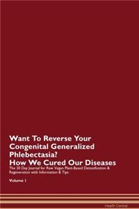 Want To Reverse Your Congenital Generalized Phlebectasia? How We Cured Our Diseases. The 30 Day Journal for Raw Vegan Plant-Based Detoxification & Regeneration with Information & Tips Volume 1