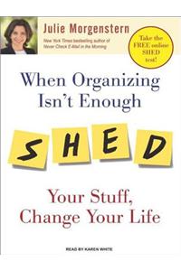 When Organizing Isn't Enough: Shed Your Stuff, Change Your Life