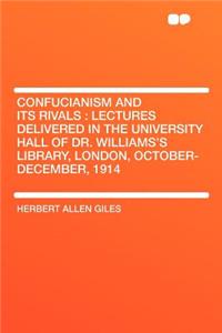 Confucianism and Its Rivals: Lectures Delivered in the University Hall of Dr. Williams's Library, London, October-December, 1914