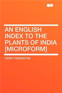 An English Index to the Plants of India [microform]