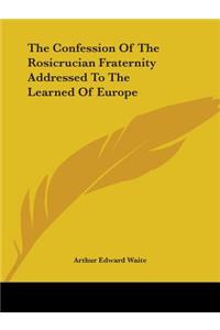 The Confession Of The Rosicrucian Fraternity Addressed To The Learned Of Europe
