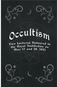 Occultism - Two Lectures Delivered in the Royal Institution on May 17 and 24, 1921