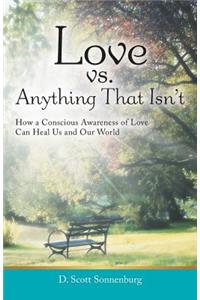 Love vs. Anything That Isn't: How a Conscious Awareness of Love Can Heal Us and Our World