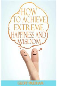 How to Achieve Extreme Happiness and Wisdom