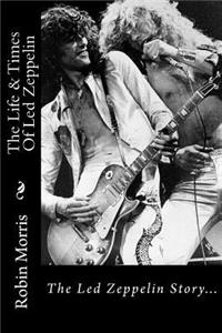 The Life & Times of Led Zeppelin: The Led Zeppelin Story...