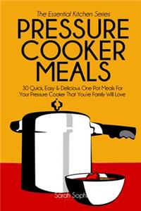 Pressure Cooker Meals: 30 Quick, Easy and Delicious One Pot Meals for Your Pressure Cooker That You're Family Will Love: 30 Quick, Easy &amp; Delicious One Pot Meals for Your Pressure Cooker That You're Family Will Love