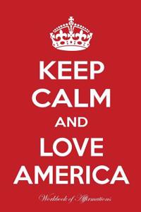 Keep Calm and Love America Workbook of Affirmations Keep Calm and Love America Workbook of Affirmations: Bullet Journal, Food Diary, Recipe Notebook, Planner, to Do List, Scrapbook, Academic Notepad