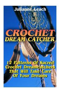 Crochet Dream Catcher: 15 Patterns of Sacred Crochet Dreamcatchers That Will Take Care of Your Dreams: (Crochet Hook A, Crochet Accessories,