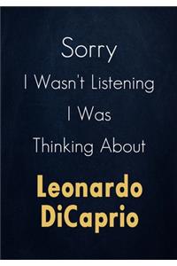 Sorry I Wasn't Listening I Was Thinking About Leonardo DiCaprio