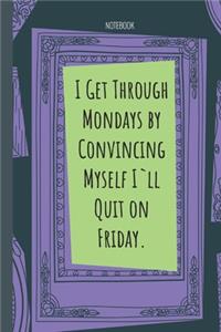 I Get Through Mondays by Convincing Myself I`ll Quit on Friday.