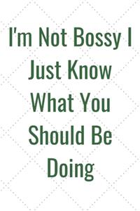 I'm Not Bossy I Just Know What You Should Be Doing