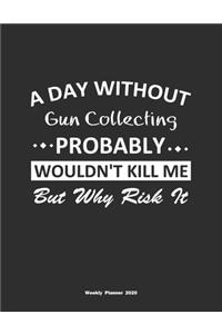 A Day Without Gun Collecting Probably Wouldn't Kill Me But Why Risk It Weekly Planner 2020: Weekly Calendar / Planner Gun Collecting Gift, 146 Pages, 8.5x11, Soft Cover, Matte Finish