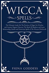 Wicca Spells: The Ultimate Guide On The Practice of Magic For Witches and Anyone Magical. Discover The Book Of Shadows and Learn Relationship, Health and Protecti