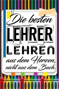Die besten Lehrer lehren aus dem Herzen, nicht aus dem Buch.