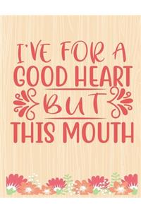 I have for a good heart but this mouth