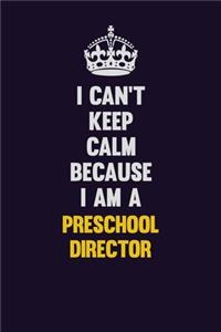 I Can't Keep Calm Because I Am A Preschool Director