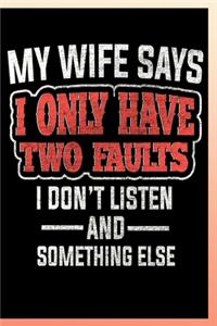 My Wife Says I Only Have Two Faults I Don't Listen and Something Else Notebook