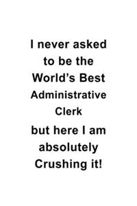 I Never Asked To Be The World's Best Administrative Clerk But Here I Am Absolutely Crushing It