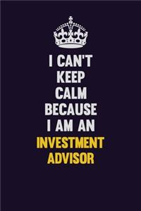 I can't Keep Calm Because I Am An Investment advisor