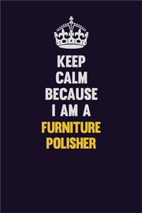Keep Calm Because I Am A Furniture Polisher