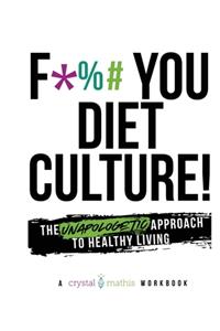 F*** You Diet Culture! The Unapologetic Approach to Healthy Living