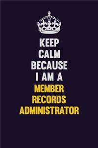 Keep Calm Because I Am A Member Records Administrator