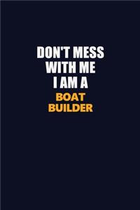 Don't Mess With Me I Am A Boat builder