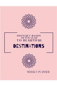 Difficult Roads Often Lead To Beautiful Destinations. Weekly Planner