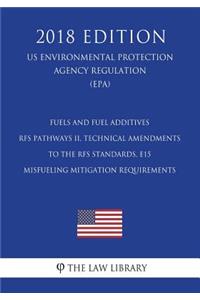 Fuels and Fuel Additives - RFS Pathways II, Technical Amendments to the RFS Standards, E15 Misfueling Mitigation Requirements (US Environmental Protection Agency Regulation) (EPA) (2018 Edition)