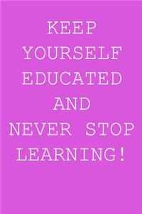 Keep yourself educated and never stop learning!