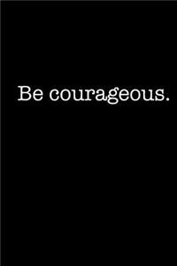 Be Courageous