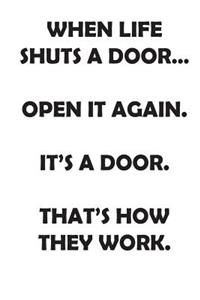 When Life Shuts a Door...Open It Again. It's a Door. That's How They Work.