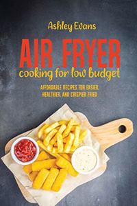 Air Fryer Cooking For Low Budget: Affordable Recipes for Easier, Healthier, And Crispier Fried