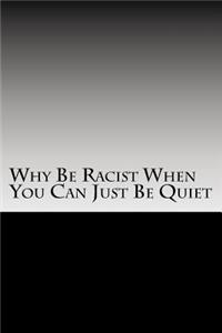 Why Be Racist When You Can Just Be Quiet: Blank Lined Journal