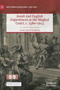 Jesuit and English Experiences at the Mughal Court, C. 1580-1615