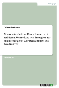 Wortschatzarbeit im Deutschunterricht etablieren. Vermittlung von Strategien zur Erschließung von Wortbedeutungen aus dem Kontext