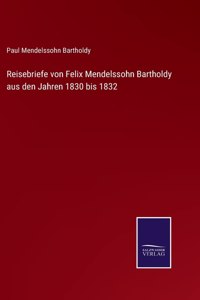 Reisebriefe von Felix Mendelssohn Bartholdy aus den Jahren 1830 bis 1832