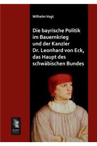 Bayrische Politik Im Bauernkrieg Und Der Kanzler Dr. Leonhard Von Eck, Das Haupt Des Schwabischen Bundes